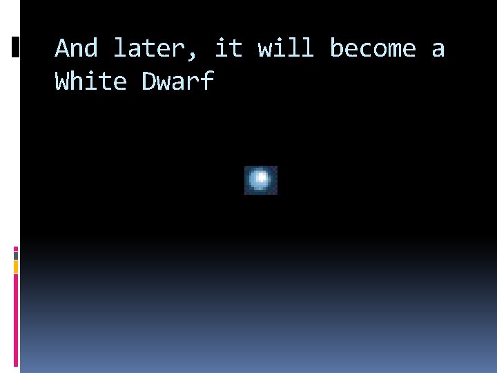 And later, it will become a White Dwarf And later, it will become a White Dwarf
