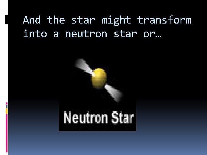 And the star might transform into a neutron star or… And the star might transform into a neutron star or…