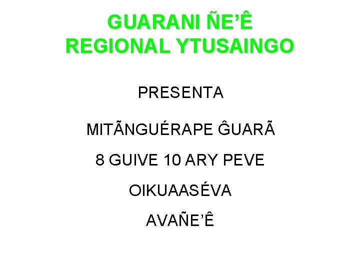 GUARANI ÑE’Ê REGIONAL YTUSAINGO PRESENTA MITÃNGUÉRAPE ĜUARÃ 8 GUIVE 10 ARY PEVE OIKUAASÉVA AVAÑE’Ê