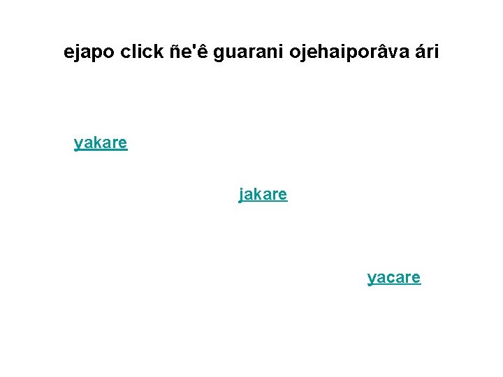 ejapo click ñe'ê guarani ojehaiporâva ári yakare jakare yacare 
