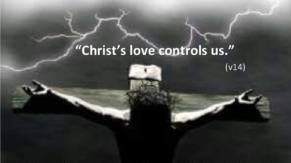 “Christ’s love controls us. ” (v 14) 