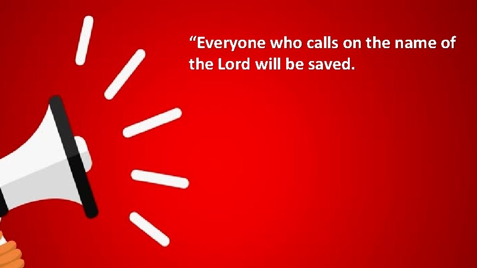 “Everyone who calls on the name of the Lord will be saved. 