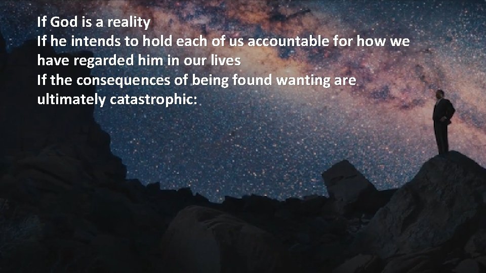 If God is a reality If he intends to hold each of us accountable
