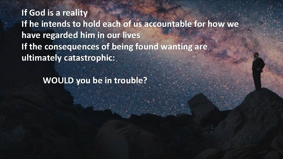 If God is a reality If he intends to hold each of us accountable