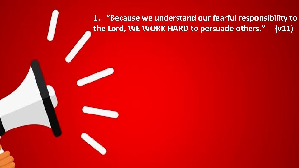 1. “Because we understand our fearful responsibility to the Lord, WE WORK HARD to