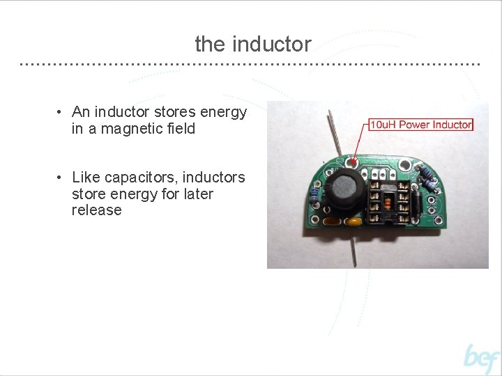 the inductor • An inductor stores energy in a magnetic field • Like capacitors,
