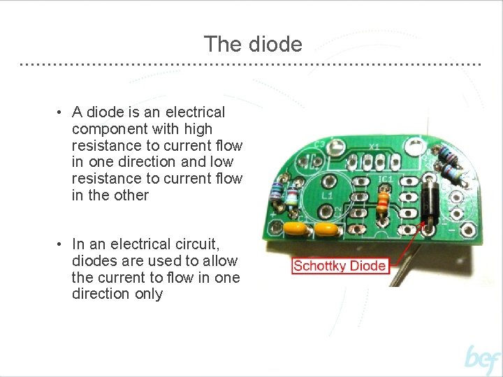 The diode • A diode is an electrical component with high resistance to current