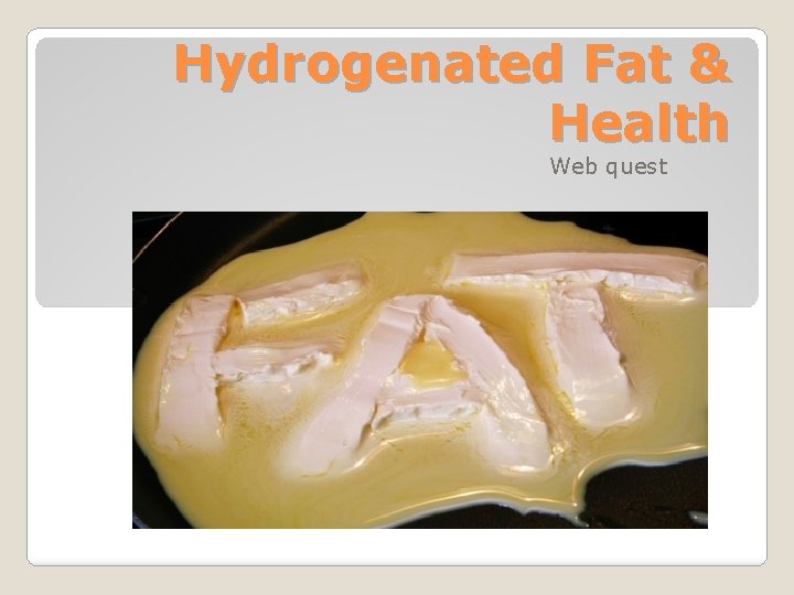 Hydrogenated Fat & Health Web quest 