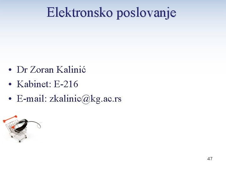 Elektronsko poslovanje • Dr Zoran Kalinić • Kabinet: E-216 • E-mail: zkalinic@kg. ac. rs