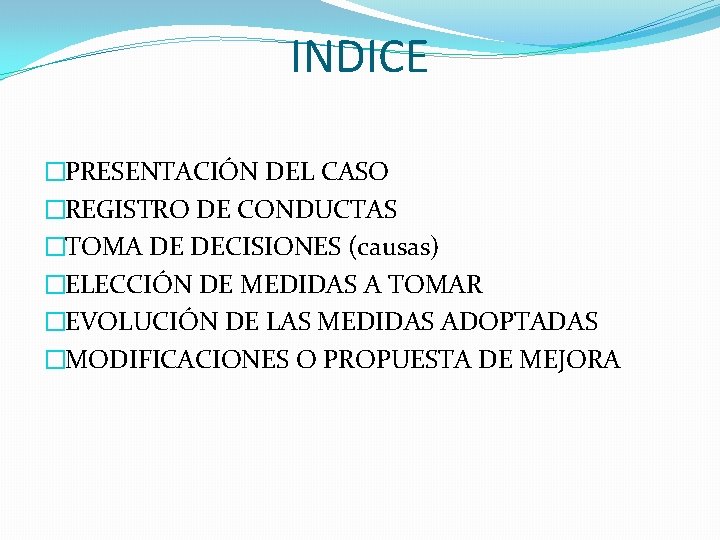 INDICE �PRESENTACIÓN DEL CASO �REGISTRO DE CONDUCTAS �TOMA DE DECISIONES (causas) �ELECCIÓN DE MEDIDAS INDICE �PRESENTACIÓN DEL CASO �REGISTRO DE CONDUCTAS �TOMA DE DECISIONES (causas) �ELECCIÓN DE MEDIDAS
