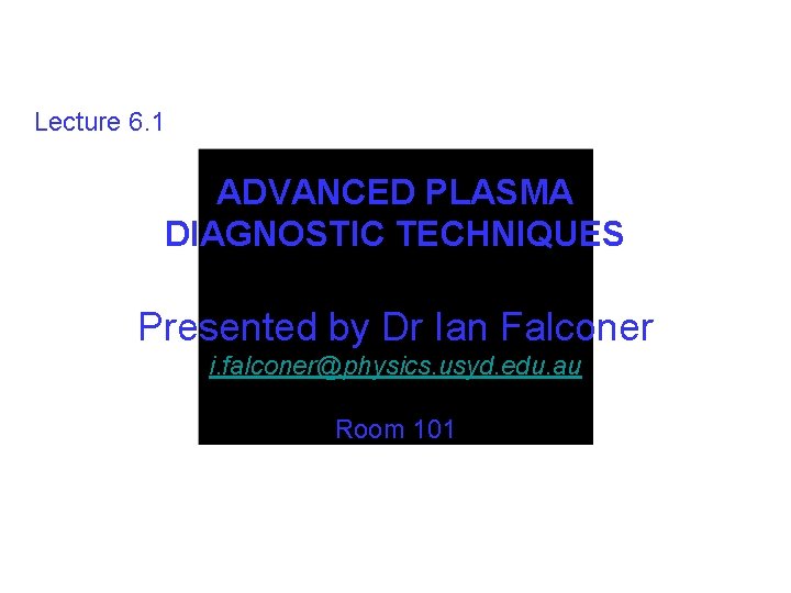 Lecture 6. 1 ADVANCED PLASMA DIAGNOSTIC TECHNIQUES Presented by Dr Ian Falconer i. falconer@physics.