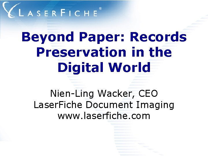 Beyond Paper: Records Preservation in the Digital World Nien-Ling Wacker, CEO Laser. Fiche Document