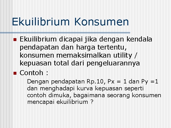 Ekuilibrium Konsumen n n Ekuilibrium dicapai jika dengan kendala pendapatan dan harga tertentu, konsumen