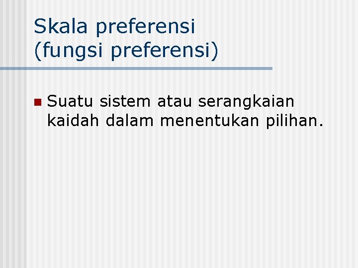 Skala preferensi (fungsi preferensi) n Suatu sistem atau serangkaian kaidah dalam menentukan pilihan. 