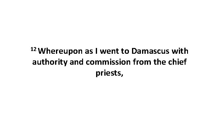 12 Whereupon as I went to Damascus with authority and commission from the chief