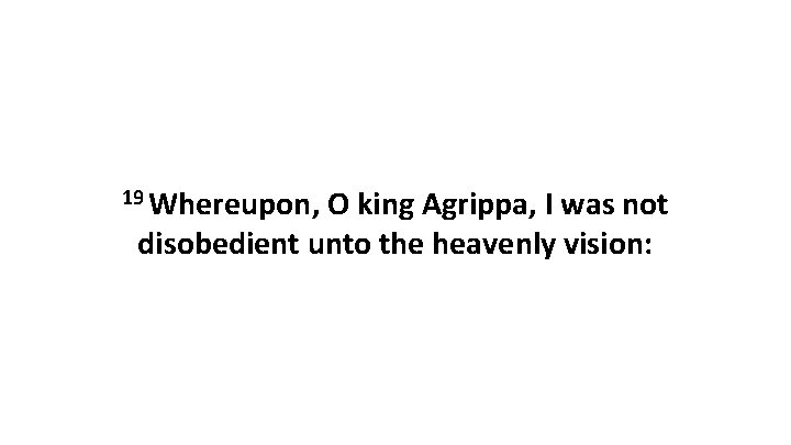 19 Whereupon, O king Agrippa, I was not disobedient unto the heavenly vision: 