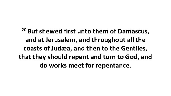 20 But shewed first unto them of Damascus, and at Jerusalem, and throughout all