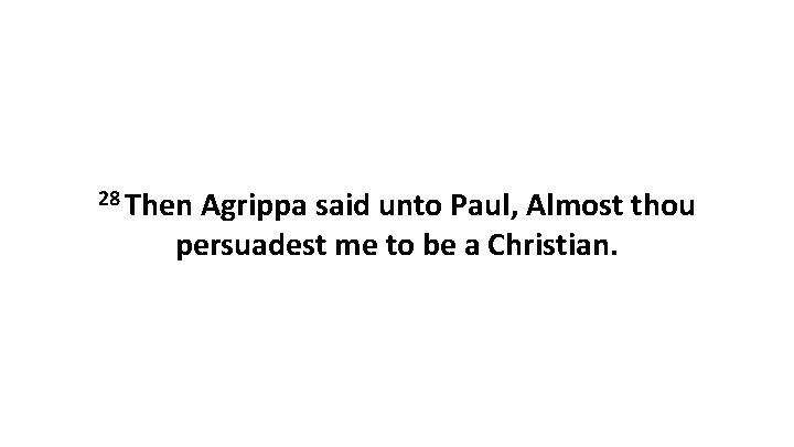 28 Then Agrippa said unto Paul, Almost thou persuadest me to be a Christian.