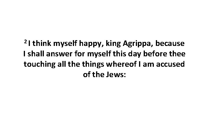 2 I think myself happy, king Agrippa, because I shall answer for myself this