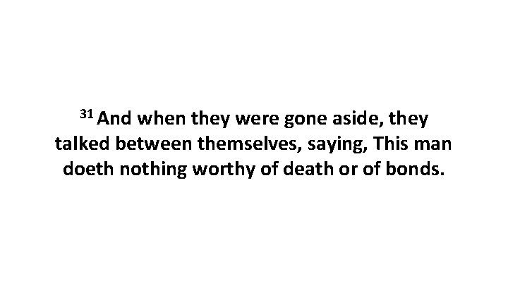 31 And when they were gone aside, they talked between themselves, saying, This man