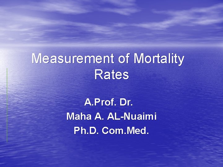 Measurement of Mortality Rates A. Prof. Dr. Maha A. AL-Nuaimi Ph. D. Com. Med.