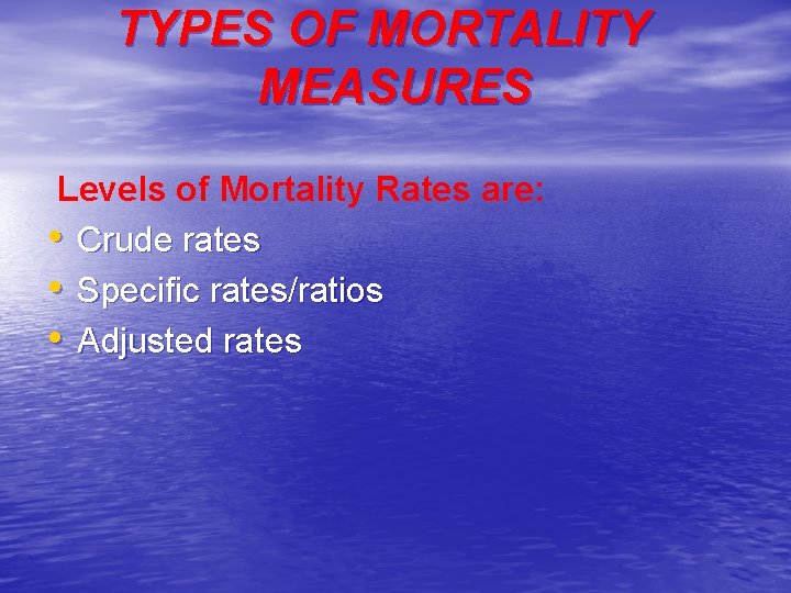 TYPES OF MORTALITY MEASURES Levels of Mortality Rates are: • Crude rates • Specific