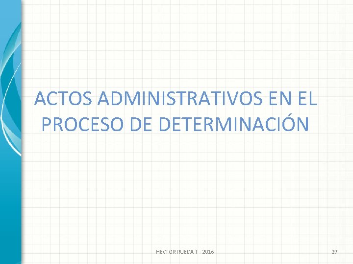 ACTOS ADMINISTRATIVOS EN EL PROCESO DE DETERMINACIÓN HECTOR RUEDA T - 2016 27 