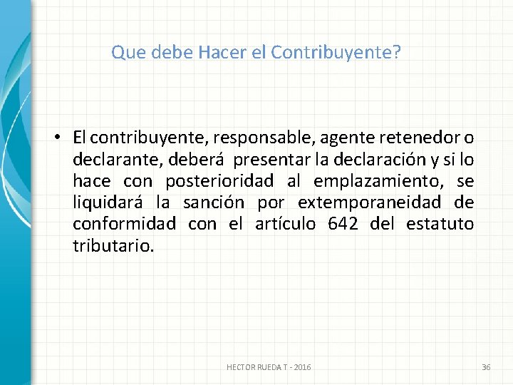 Que debe Hacer el Contribuyente? • El contribuyente, responsable, agente retenedor o declarante, deberá