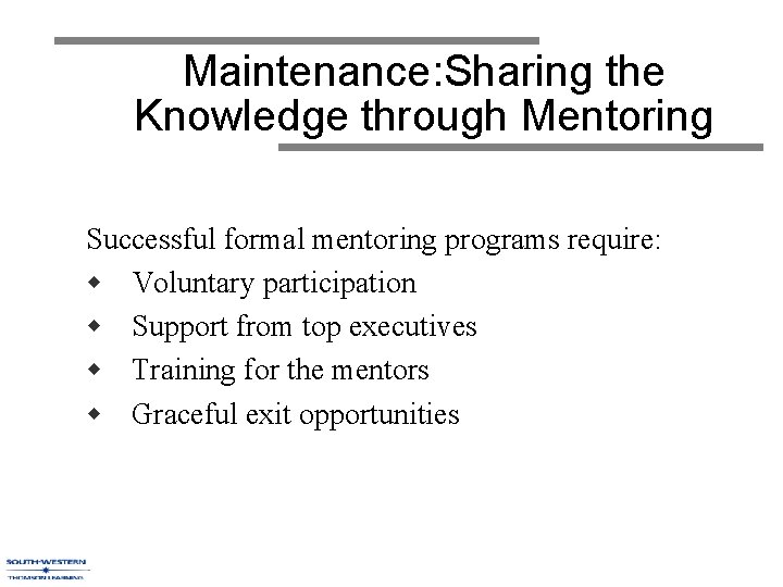 Maintenance: Sharing the Knowledge through Mentoring Successful formal mentoring programs require: w Voluntary participation