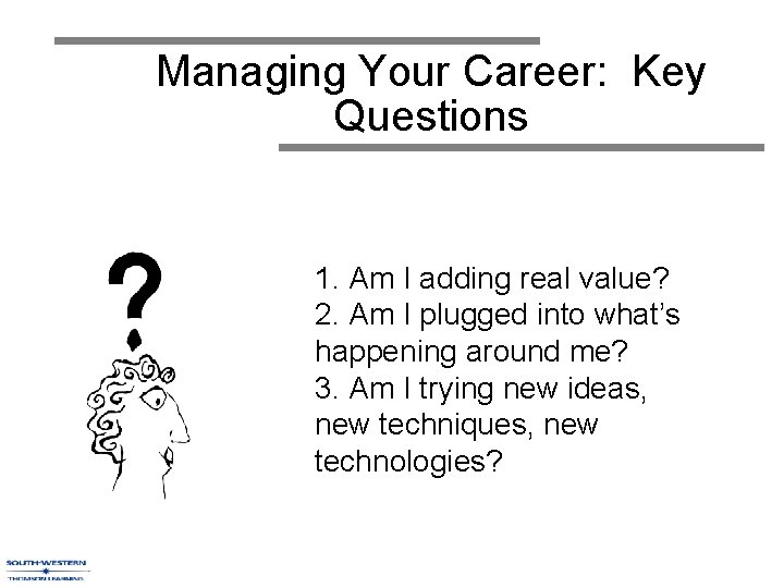 Managing Your Career: Key Questions 1. Am I adding real value? 2. Am I