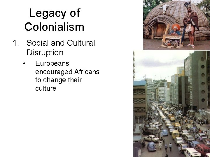 Legacy of Colonialism 1. Social and Cultural Disruption • Europeans encouraged Africans to change