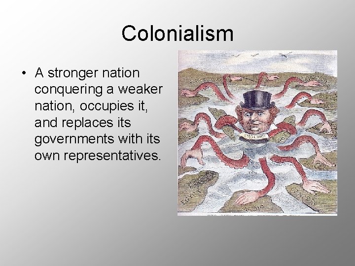 Colonialism • A stronger nation conquering a weaker nation, occupies it, and replaces its