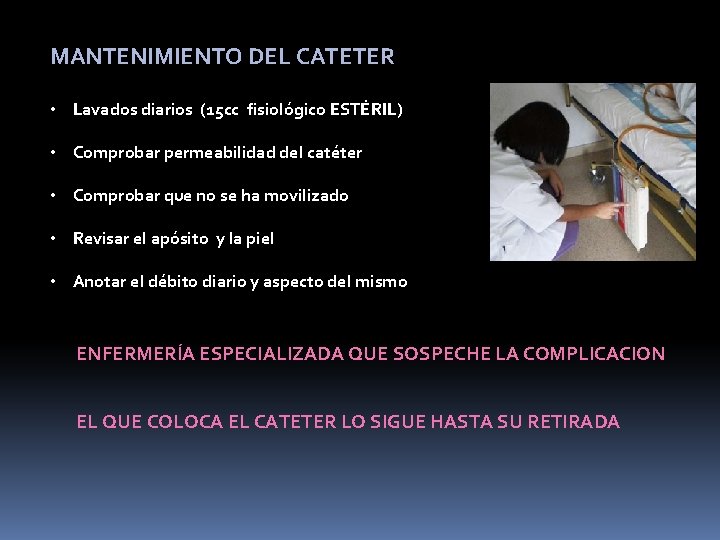 MANTENIMIENTO DEL CATETER • Lavados diarios (15 cc fisiológico ESTÉRIL) • Comprobar permeabilidad del