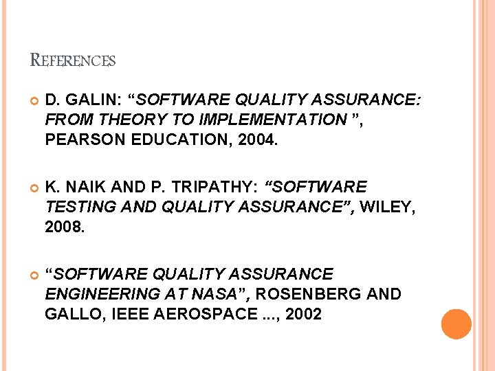 REFERENCES D. GALIN: “SOFTWARE QUALITY ASSURANCE: FROM THEORY TO IMPLEMENTATION ”, PEARSON EDUCATION, 2004.