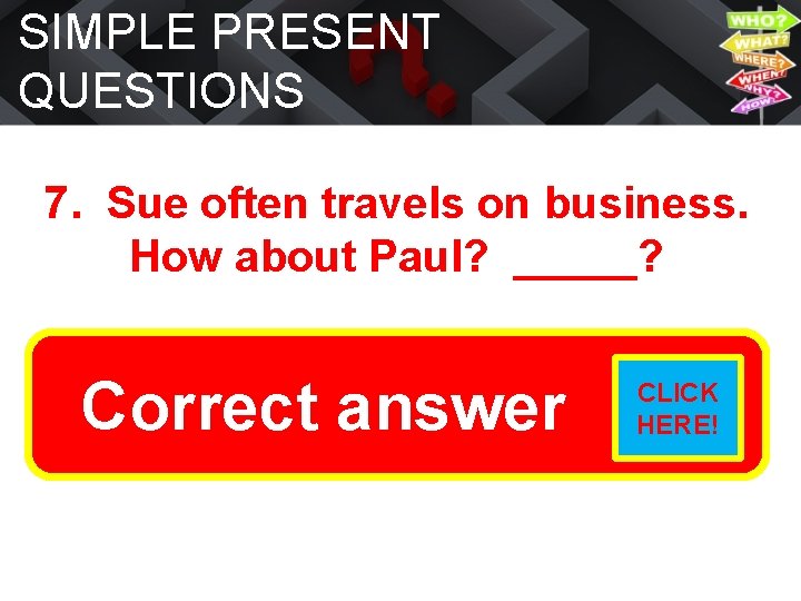SIMPLE PRESENT QUESTIONS 7. Sue often travels on business. How about Paul? _____? Does