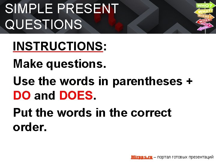 SIMPLE PRESENT QUESTIONS INSTRUCTIONS: Make questions. Use the words in parentheses + DO and