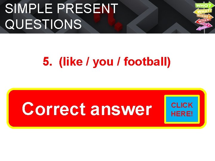 SIMPLE PRESENT QUESTIONS 5. (like / you / football) Do you answer like football?