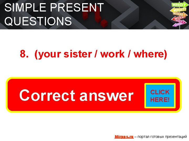 SIMPLE PRESENT QUESTIONS 8. (your sister / work / where) Where does answer your