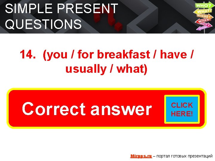 SIMPLE PRESENT QUESTIONS 14. (you / for breakfast / have / usually / what)