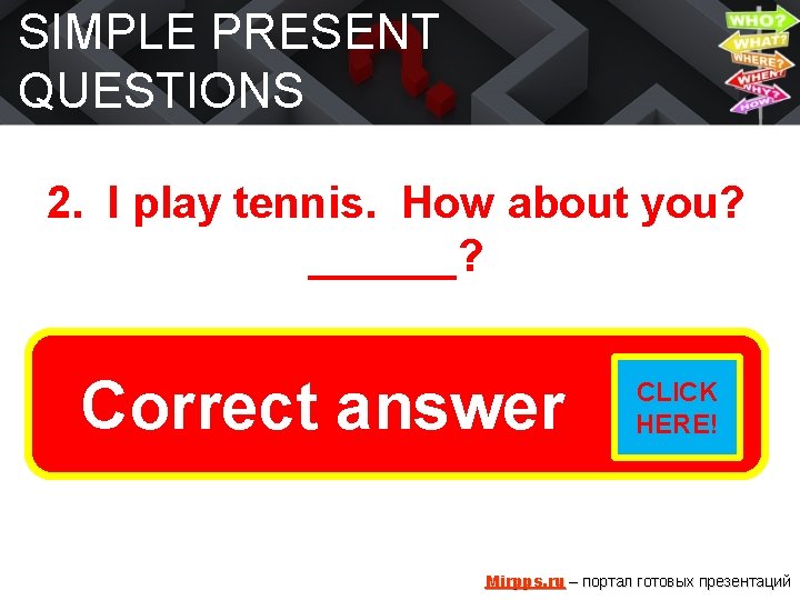 SIMPLE PRESENT QUESTIONS 2. I play tennis. How about you? ______? Do youanswer play