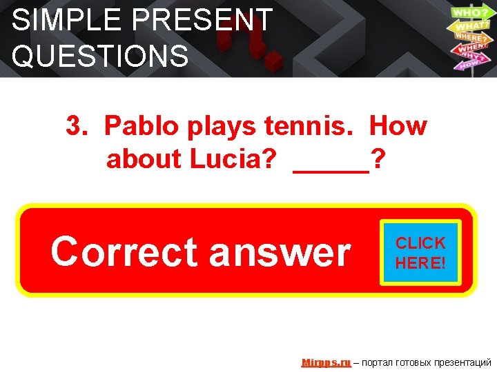 SIMPLE PRESENT QUESTIONS 3. Pablo plays tennis. How about Lucia? _____? Does she play