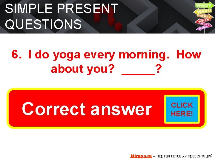 SIMPLE PRESENT QUESTIONS 6. I do yoga every morning. How about you? _____? Do