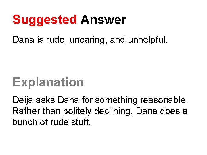 Suggested Answer Dana is rude, uncaring, and unhelpful. Explanation Deija asks Dana for something