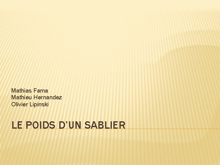 Mathias Fama Mathieu Hernandez Olivier Lipinski LE POIDS D’UN SABLIER 