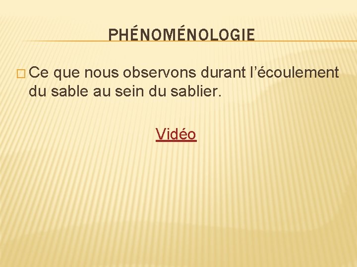 PHÉNOMÉNOLOGIE � Ce que nous observons durant l’écoulement du sable au sein du sablier.