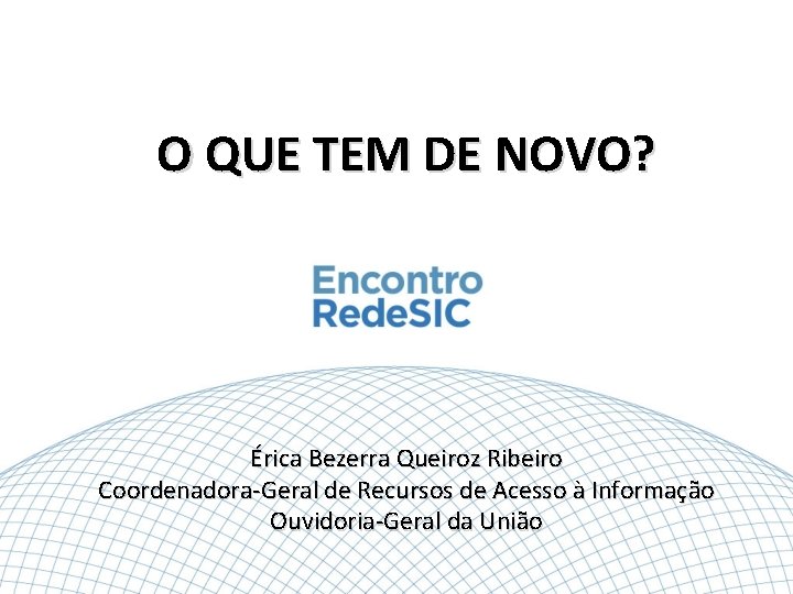 O QUE TEM DE NOVO? Érica Bezerra Queiroz Ribeiro Coordenadora-Geral de Recursos de Acesso