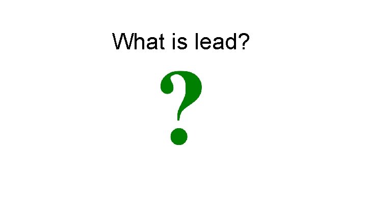 What is lead? 
