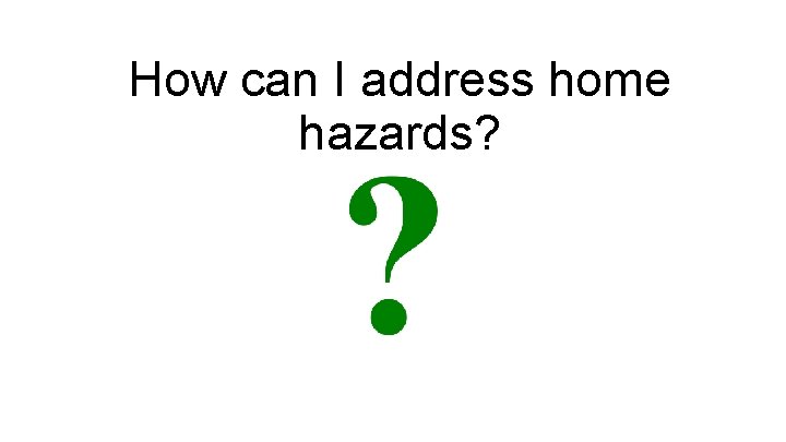 How can I address home hazards? 