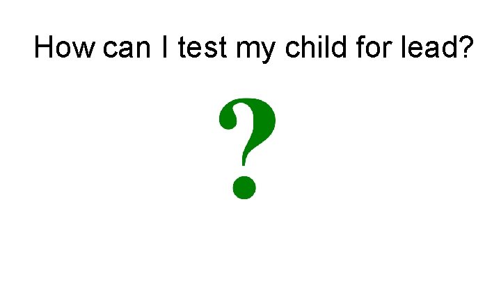 How can I test my child for lead? 
