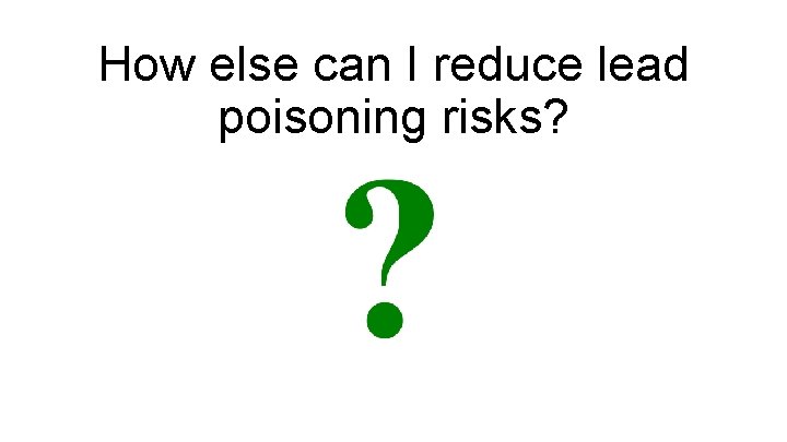 How else can I reduce lead poisoning risks? 
